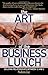 The Art of the Business Lunch: Building Relationships Between 12 and 2 - Book by Robin Jay