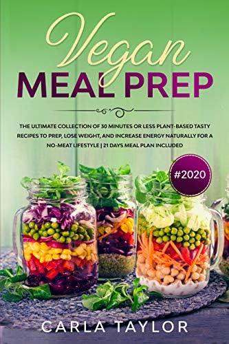 VEGAN MEAL PREP #2020 The Ultimate Collection Of 30 Minutes Or Less Plant-Based Tasty Recipes To Prep, Lose Weight, And Increase Energy Naturally For A No-Meat Lifestyle. 21 Days Meal Plan Included