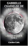 GABRIELLE CHASSEUSE DE L'OMBRE: L'HOMME ET LA BÊTE TOME 3 (French Edition) by Caroline Cadix