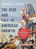 The Rise and Fall of American Growth: The U.S. Standard of Living since the Civil War (The Princeton Economic History of the Western World)