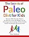 The Secrets of Paleo Diet for Kids: Discover Why Everyday Paleo is so effective to the Safe Weight Loss for Overweight Kids, Include 29 Kids Friendly Gluten Free Recipes and Success Plan