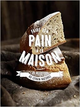 Faire son pain à la maison - 40 recettes au levain naturel Faire son pain à la maison - 40 recettes au levain naturel