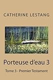 Porteuse d'eau 3: Tome 3 - Premier Testament (Volume 3) (French Edition) by Catherine Lestang