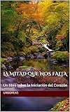 LA MITAD QUE NOS FALTA: Un libro sobre la Iniciación del Corazón (Spanish Edition) by Urboreas