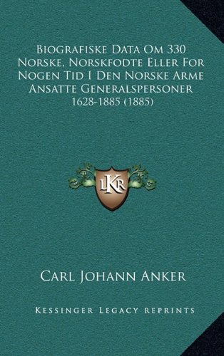 Biografiske Data Om 330 Norske, Norskfodte Eller For Nogen Tid I Den Norske Arme Ansatte Generalsper by Carl Johann Anker