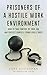 Prisoners Of A Hostile Work Environment: How To Take Control Of Your Job And Protect Yourself From A Bully Boss