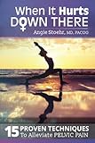 When It Hurts Down There: 15 Proven Techniques to Alleviate Pelvic Pain by Dr. Angie Stoehr MD, Shelley Kleystuber