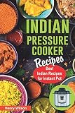 Indian Pressure Cooker Recipes: Healthy and Easy Indian Recipes for Your Instant Pot. Indian Cuisine