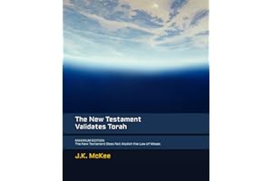 The New Testament Validates Torah MAXIMUM EDITION: The New Testament Does Not Abolish the Law of Moses