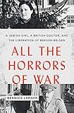 All the Horrors of War: A Jewish Girl, a British Doctor, and the Liberation of Bergen-Belsen by 