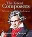 The Great Composers: The Lives and Music of the Great Classical Composers by 