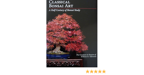 Classical Bonsai Art A Half Century Of Bonsai Study William N Valavanis 9780988404212 Amazon Com Books