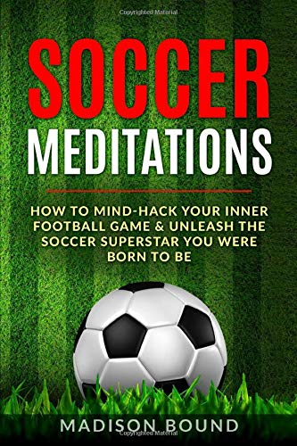 Soccer Meditations How To Mind Hack Your Inner Football Game Unleash The Soccer Superstar You Were Born To Be Bound Madison Amazon Com Books