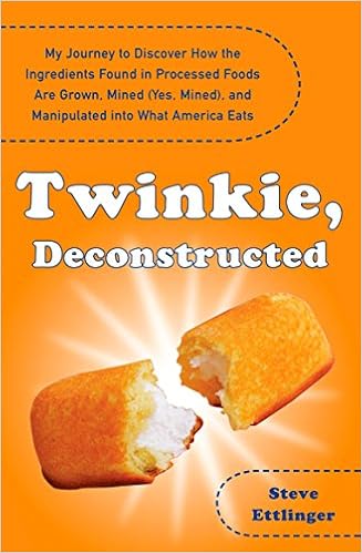 Twinkie, Deconstructed: My Journey to Discover How the Ingredients Found in Processed Foods Are Grown, M ined (Yes, Mined), and Manipulated into What America Eats, by Steve Ettlinger