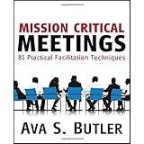 Mission Critical Meetings: 81 Practical Facilitation Techniques