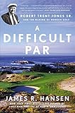 Image de A Difficult Par: Robert Trent Jones Sr. and the Making of Modern Golf