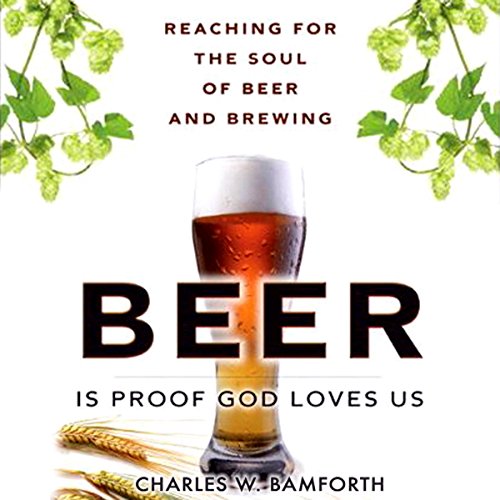 Beer is Proof that God Loves Us: Reaching for the Soul of Beer and Brewing Beer is Proof that God Loves Us: Reaching for the Soul of Beer and Brewing