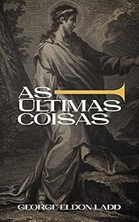 Livro As Últimas Coisas: Uma Escatologia para Todos (Escatologia Essencial Livro 2)