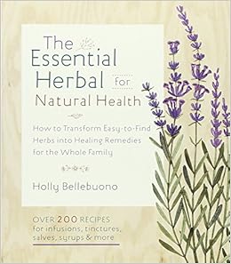 The Essential Herbal For Natural Health How To Transform Easy To Find Herbs Into Healing