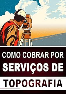 Livro COMO COBRAR POR SERVIÇOS DE TOPOGRAFIA: Aprenda a Cobrar o Preço Justo Pelos Seus Serviços e Faça o Cliente Dizer Sim Para a Sua Oferta!