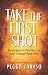 Take the First Shot: Strategies to Fire You Up and Change Your Life by Peggy Caruso