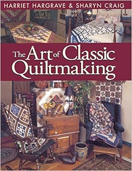 The Art Of Classic Quiltmaking Hargrave Hariett 9781571200709 Amazon Com Books