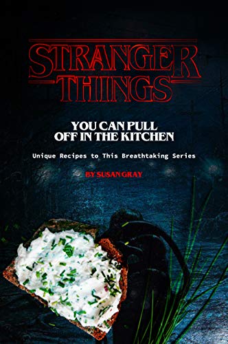 Stranger Things You Can Pull Off in The Kitchen: Unique Recipes to This Breathtaking Series by [Gray, Susan]