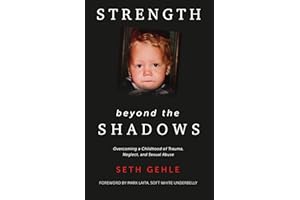Strength beyond the Shadows: Overcoming a Childhood of Trauma, Neglect, and Sexual Abuse