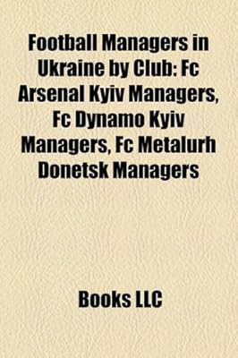 Football Managers In Ukraine By Club Fc Arsenal Kyiv Managers Fc Dynamo Kyiv Managers Fc Metalurh Donetsk Managers Books Llc Books Llc Amazon Ae
