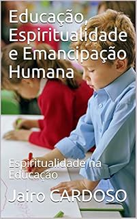 Livro Educação, Espiritualidade e Emancipação Humana: Espiritualidade na Educação