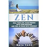 Zen: Heal Your Life, Make Friends with Your Emotions and Feel at Peace with Yourself (Zen, Mindfulness, Buddhism, Eastern Religions) (Volume 1)