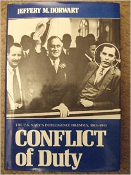 Conflict of Duty: U.S. Navy's Intelligence Dilemma, 1919-1945 Conflict of Duty: U.S. Navy's Intelligence Dilemma, 1919-1945