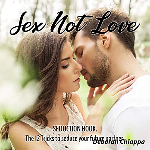 Sex Not Love: Seduction Book.: The 12 Tricks to Seduce Your Future Partner by Deborah Chiappa