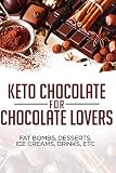 KETO CHOCOLATE FOR CHOCOLATE LOVERS ; FAT BOMBS, DESSERTS, ICE CREAMS, DRINKS, ETC by SHAHRUKH AKHTAR
