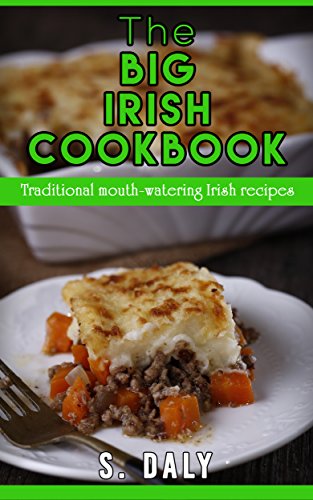 The Big Irish Cookbook: Traditional mouth-watering Irish recipes by S Daly