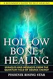The Hollow Bone of Healing: Miracles and Messages from the Quantum Field of Source Energy by Phoenix Rising Star