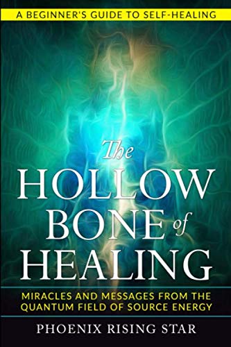 The Hollow Bone of Healing: Miracles and Messages from the Quantum Field of Source Energy by Phoenix Rising Star