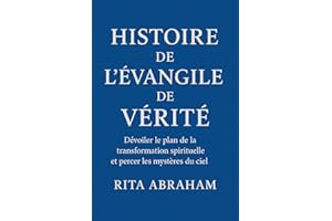 HISTOIRE DE L'ÉVANGILE DE VÉRITÉ:: Dévoiler le plan de la transformation spirituelle et percer les mystères du ciel (French E