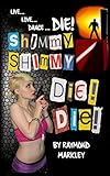 Shimmy, Shimmy-Die! Die!