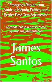 Livro “Emagreça Rápido com Saúde: o Método Prático para Perder Peso Sem Sofrimento”: Aprenda passo a passo como ajustar sua alimentação