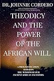Theodicy and Power of the African Will: A Prognostication Based on the Wisdom of Our Ancient African by 