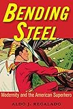 Bending Steel: Modernity and the American Superhero by 