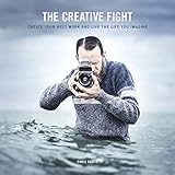 The Creative Fight: Create Your Best Work and Live the Life You Imagine
