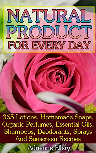 Natural Product for Every Day: 365 Lotions, Homemade Soaps, Organic Perfumes, Essential Oils, Shampoos, Deodorants, Sprays And Sunscreen Recipes: ((Natural ... Books, Beauty Treatments, Beauty Skin Care) by [Ellery,Adrienne]