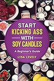 Start Kicking Ass with Container Soy Candle Making: Tired of heat guns, sinkholes, wet spots, and other things that totally piss you off when making ... so you can get started with your own success! by Lisa Lively