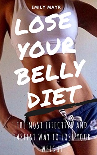 LOSE YOUR BELLY DIET: THE MOST EFFECTIVE AND EASIEST WAY TO LOSE YOUR WEIGHT(WEIGHT LOSS,DIET,FITNESS,HEALTH,)