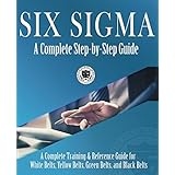 Six Sigma: A Complete Step-by-Step Guide: A Complete Training & Reference Guide for White Belts, Yellow Belts, Green Belts, a