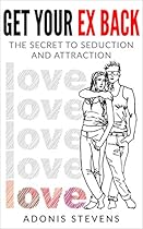 Get Your Ex Back: The Secret to Seduction and Attraction Get Your Ex Back: The Secret to Seduction and Attraction