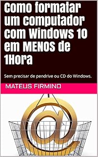 Livro Como formatar um computador com Windows 10 em MENOS de 1Hora: Sem precisar de pendrive ou CD do Windows.