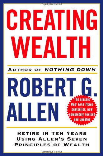 Creating Wealth: Retire in Ten Years Using Allen's Seven Principles of Wealth, Revised and Updated, by Robert G. Allen